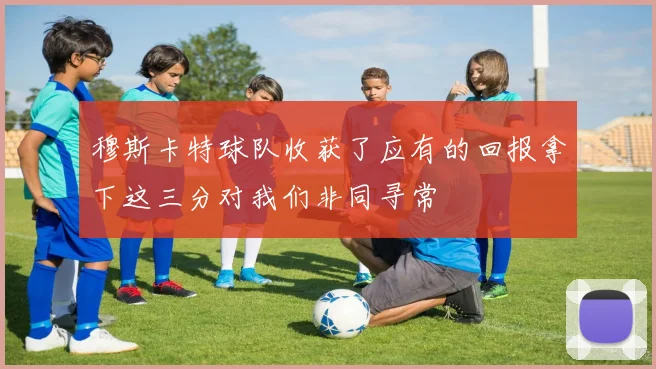 穆斯卡特球队收获了应有的回报拿下这三分对我们非同寻常