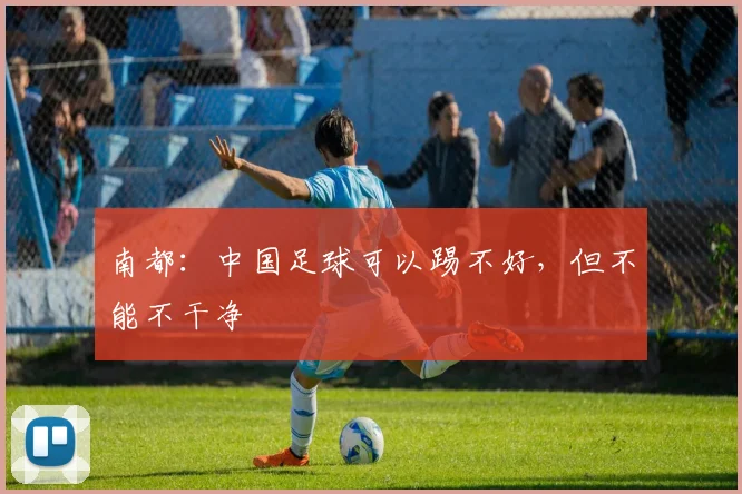 南都：中国足球可以踢不好，但不能不干净