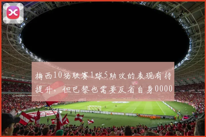 梅西10场联赛1球5助攻的表现有待提升，但巴黎也需要反省自身0000644