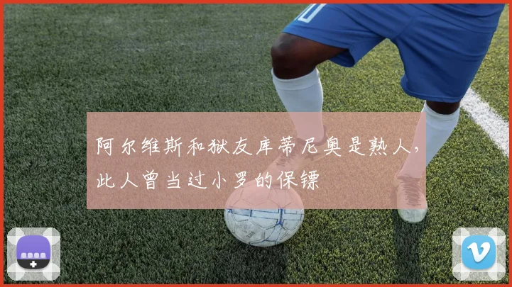 阿尔维斯和狱友库蒂尼奥是熟人，此人曾当过小罗的保镖