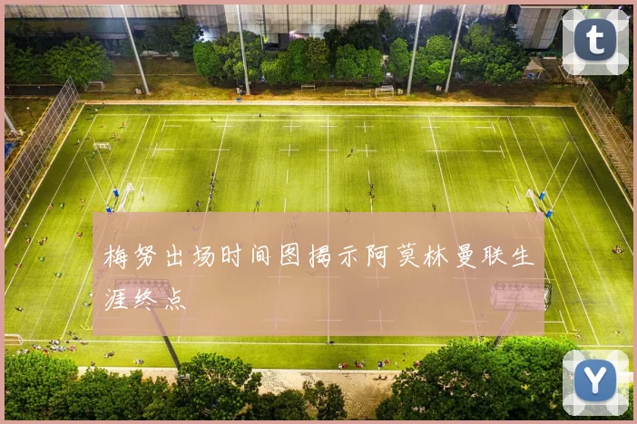 梅努出场时间图揭示阿莫林曼联生涯终点
