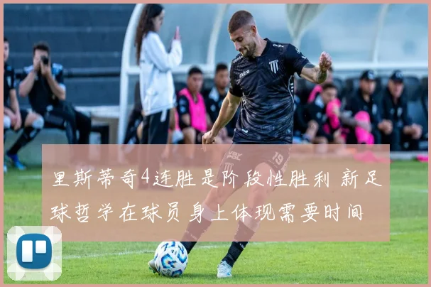 里斯蒂奇4连胜是阶段性胜利 新足球哲学在球员身上体现需要时间