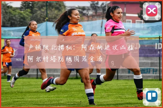 卢顿败北揭秘：阿森纳进攻凶猛，阿尔特塔防线固若金汤