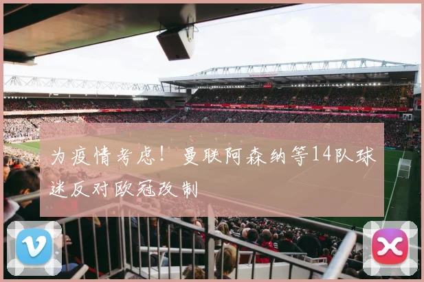 为疫情考虑！曼联阿森纳等14队球迷反对欧冠改制