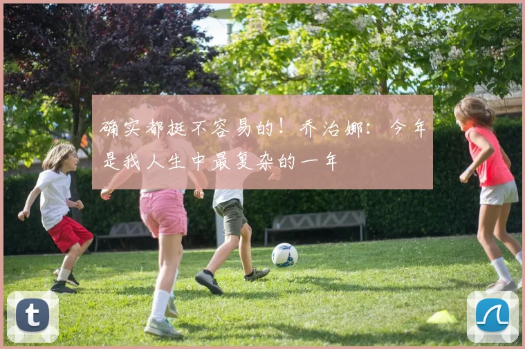 确实都挺不容易的！乔治娜：今年是我人生中最复杂的一年