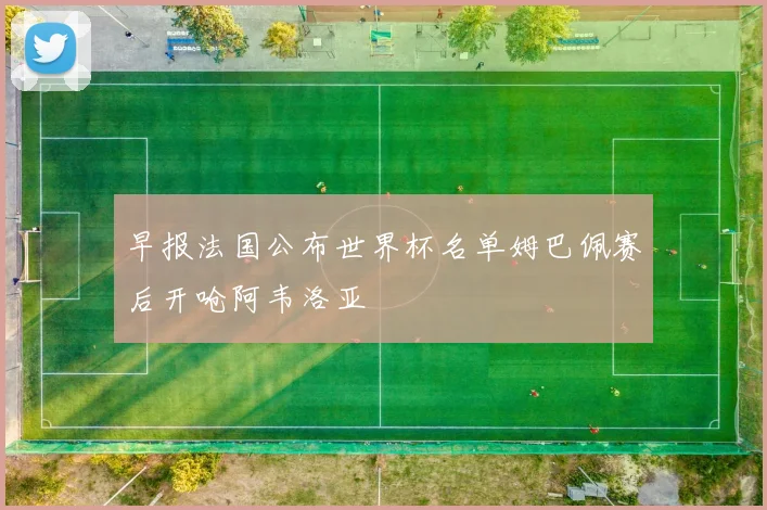 早报法国公布世界杯名单姆巴佩赛后开呛阿韦洛亚