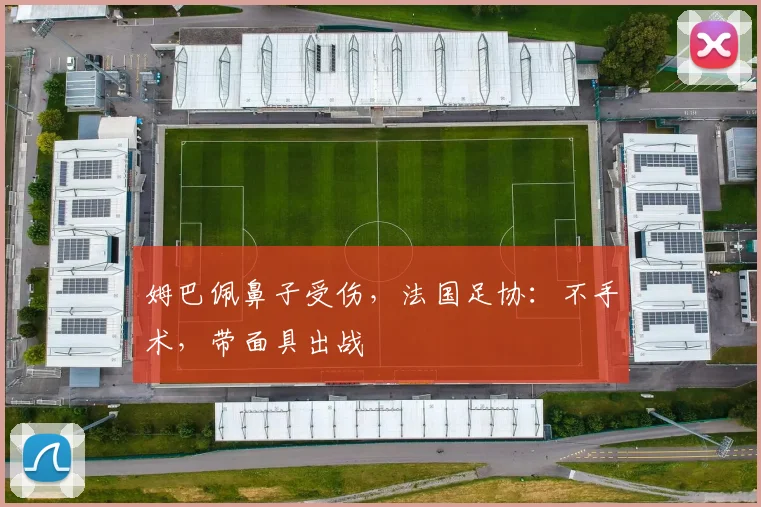 姆巴佩鼻子受伤，法国足协：不手术，带面具出战