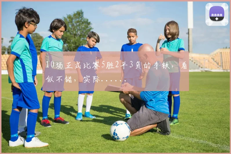 10场正式比赛5胜2平3负的李铁，看似不错，实际......