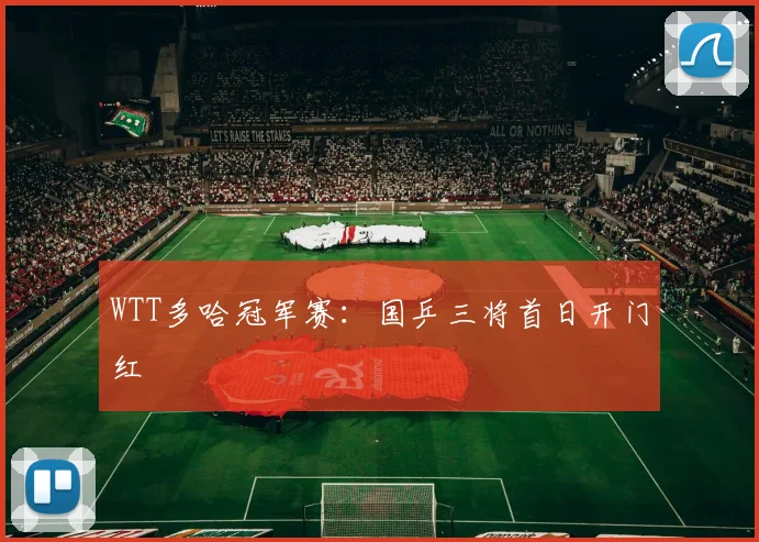 WTT多哈冠军赛：国乒三将首日开门红