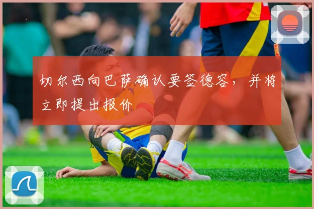 切尔西向巴萨确认要签德容，并将立即提出报价