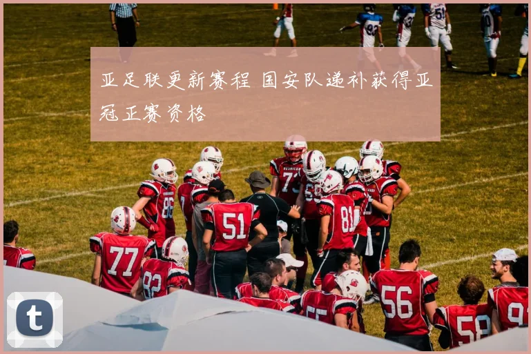 亚足联更新赛程 国安队递补获得亚冠正赛资格