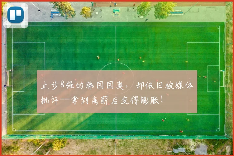 止步8强的韩国国奥，却依旧被媒体批评--拿到高薪后变得膨胀！