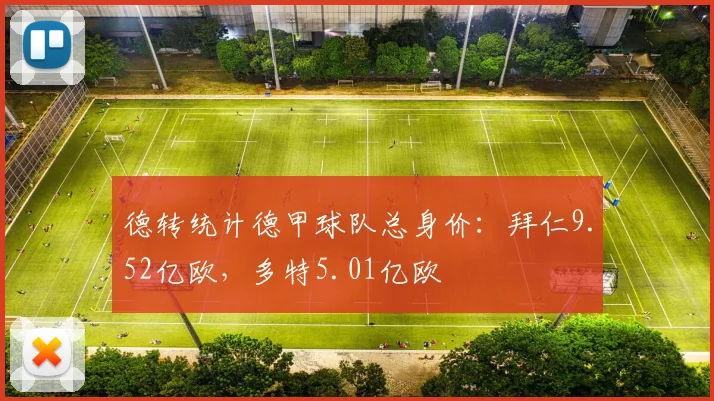 德转统计德甲球队总身价：拜仁9.52亿欧，多特5.01亿欧