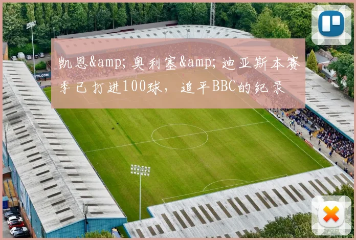 凯恩&奥利塞&迪亚斯本赛季已打进100球，追平BBC的纪录