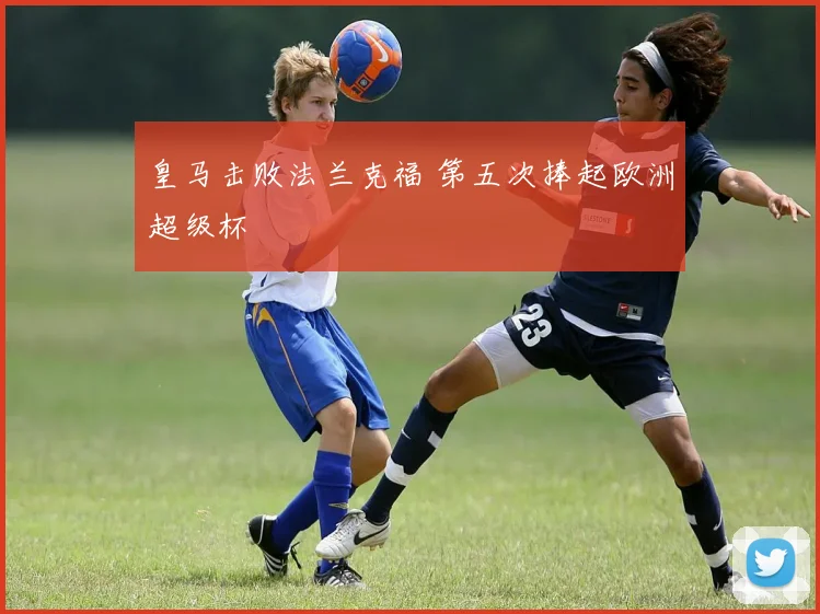 皇马击败法兰克福 第五次捧起欧洲超级杯