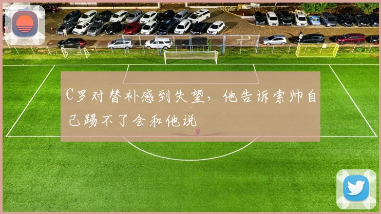 C罗对替补感到失望，他告诉索帅自己踢不了会和他说