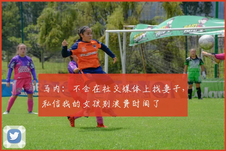 马内：不会在社交媒体上找妻子，私信我的女孩别浪费时间了