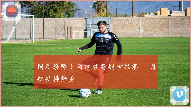 国足移师上海继续备战世预赛 11月初安排热身